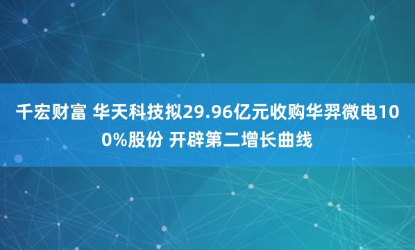 千宏财富 华天科技拟29.96亿元收购华羿微电100%股份 开辟第二增长曲线