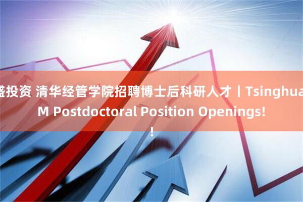 嘉盛投资 清华经管学院招聘博士后科研人才丨Tsinghua SEM Postdoctoral Position Openings!