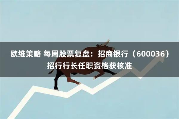 欧维策略 每周股票复盘：招商银行（600036）招行行长任职资格获核准